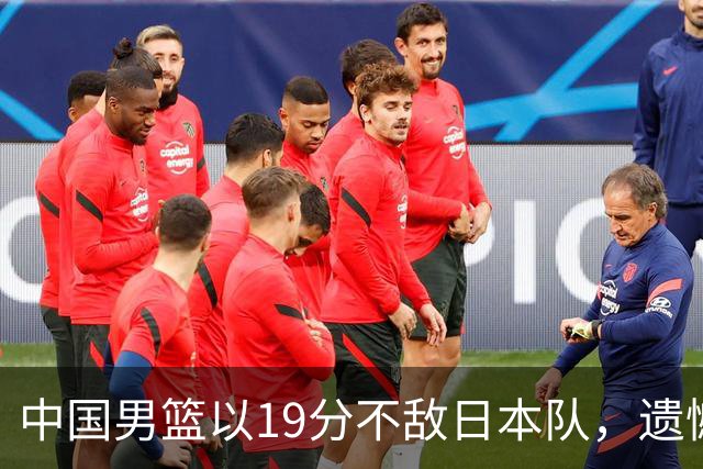 中国男篮以19分不敌日本队，遗憾告别决赛之路