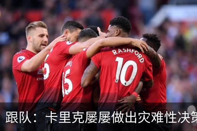 跟队：卡里克屡屡做出灾难性决策，曼联夏窗补强幅度也远远不够